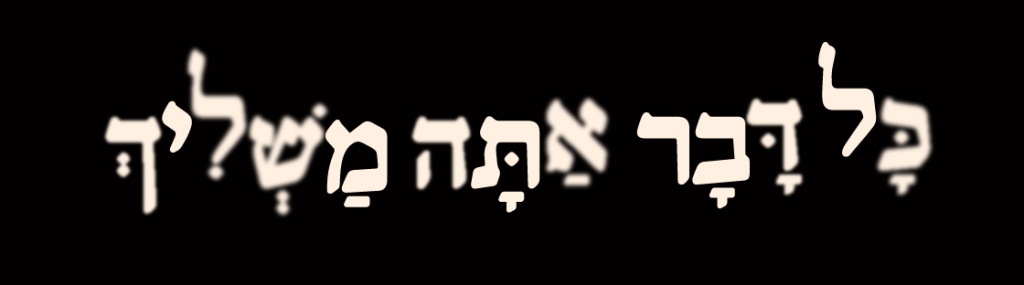 כָּל דָּבָר אַתָּה מַשְׁלִיךְ